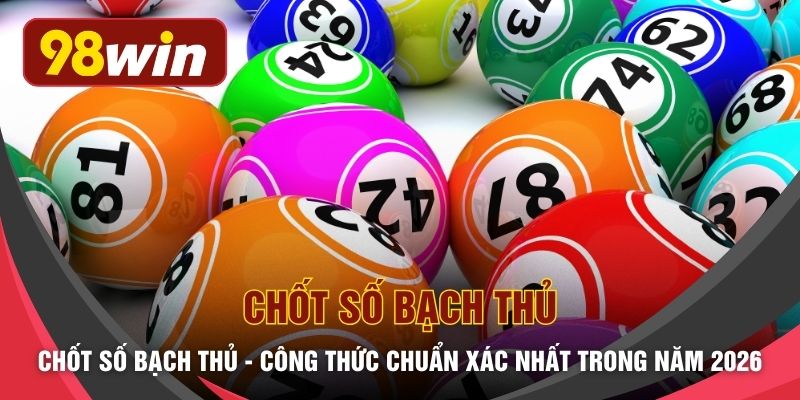 Chốt Số Bạch Thủ - Công Thức Chuẩn Xác Nhất Trong Năm 2026