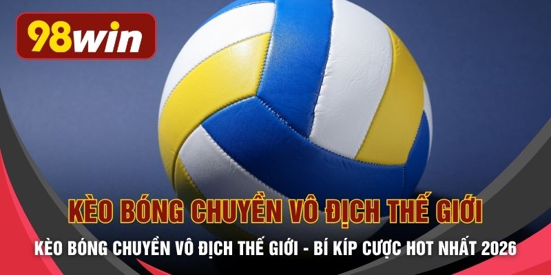 Kèo Bóng Chuyền Vô Địch Thế Giới - Bí Kíp Cược HOT Nhất 2026