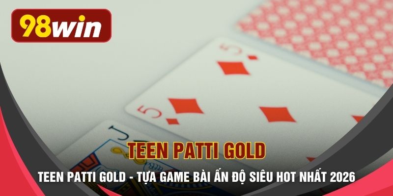 Teen Patti Gold - Tựa Game Bài Ấn Độ Siêu HOT Nhất 2026